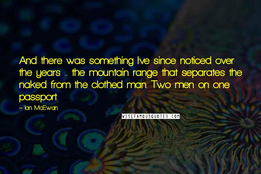 Ian McEwan Quotes: And there was something I've since noticed over the years - the mountain range that separates the naked from the clothed man. Two men on one passport.