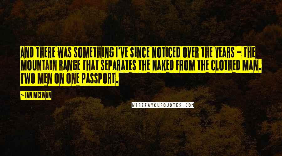 Ian McEwan Quotes: And there was something I've since noticed over the years - the mountain range that separates the naked from the clothed man. Two men on one passport.