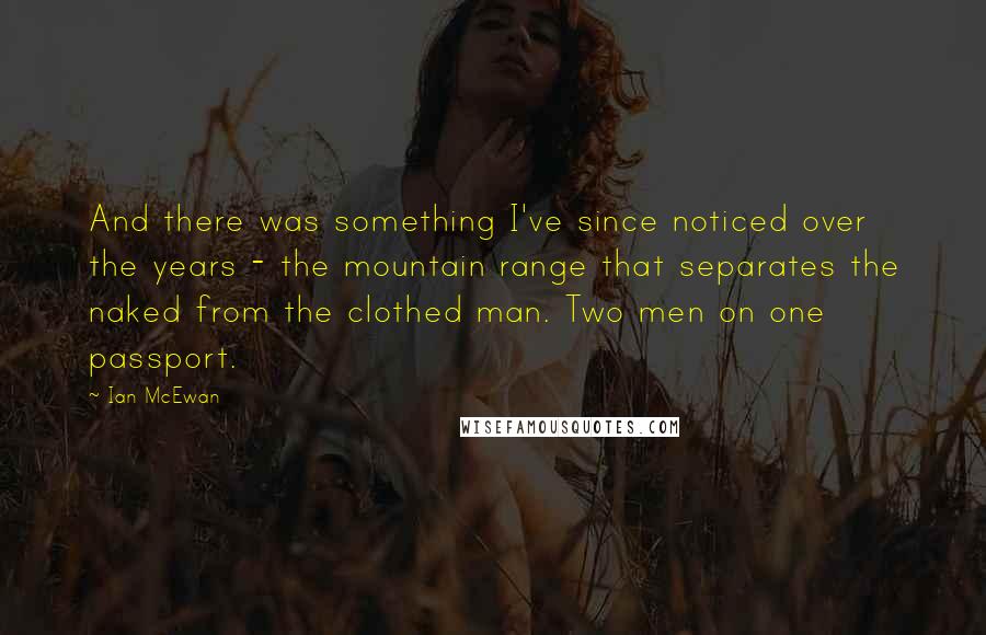 Ian McEwan Quotes: And there was something I've since noticed over the years - the mountain range that separates the naked from the clothed man. Two men on one passport.