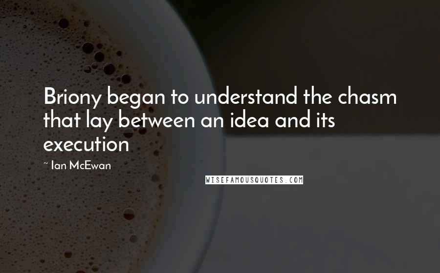 Ian McEwan Quotes: Briony began to understand the chasm that lay between an idea and its execution