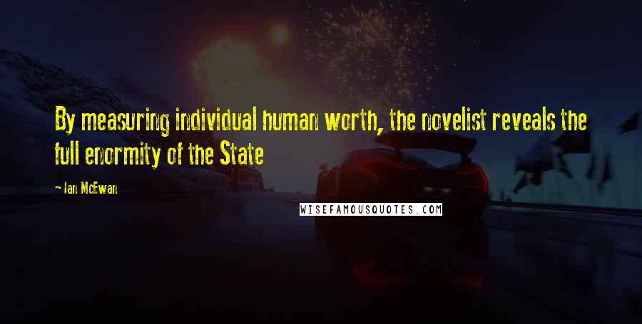 Ian McEwan Quotes: By measuring individual human worth, the novelist reveals the full enormity of the State