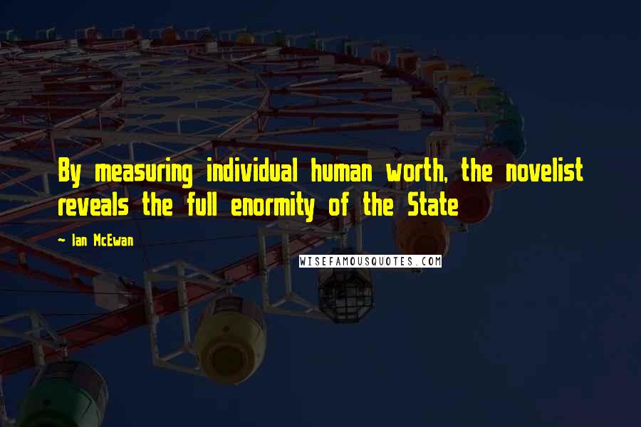 Ian McEwan Quotes: By measuring individual human worth, the novelist reveals the full enormity of the State