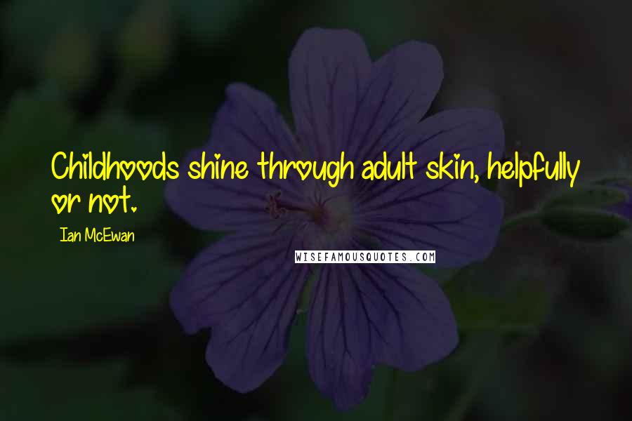 Ian McEwan Quotes: Childhoods shine through adult skin, helpfully or not.