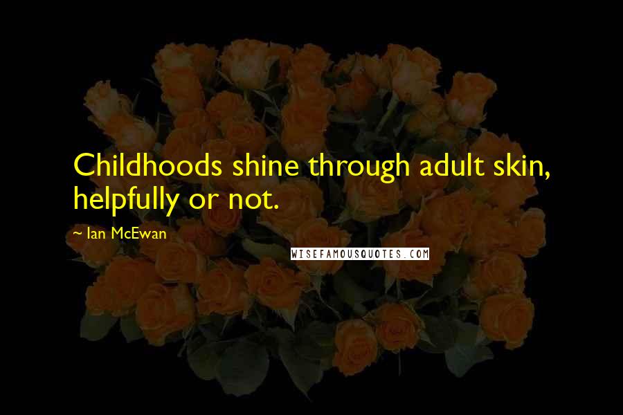 Ian McEwan Quotes: Childhoods shine through adult skin, helpfully or not.