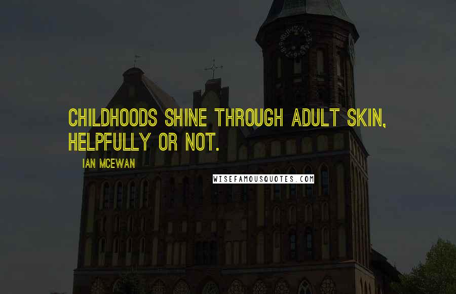 Ian McEwan Quotes: Childhoods shine through adult skin, helpfully or not.