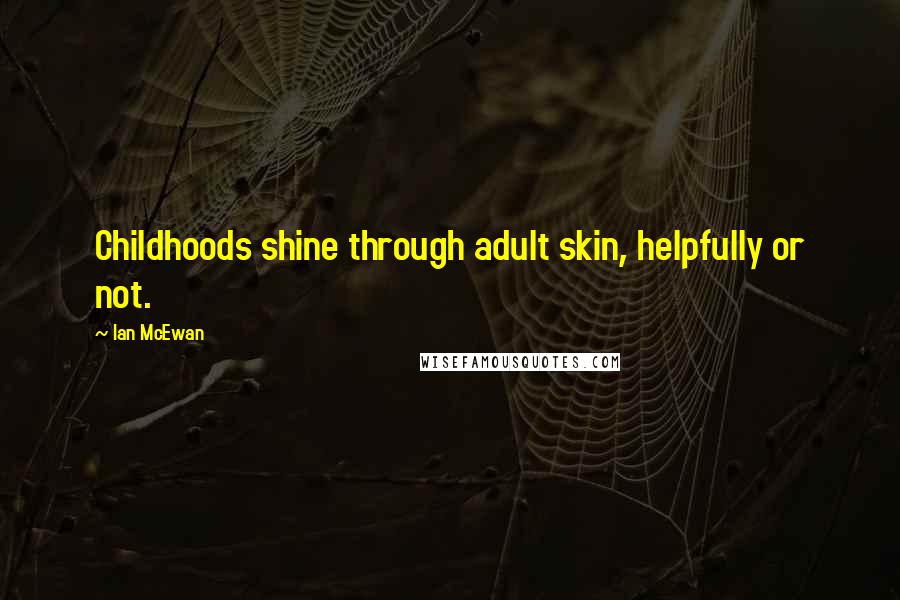 Ian McEwan Quotes: Childhoods shine through adult skin, helpfully or not.