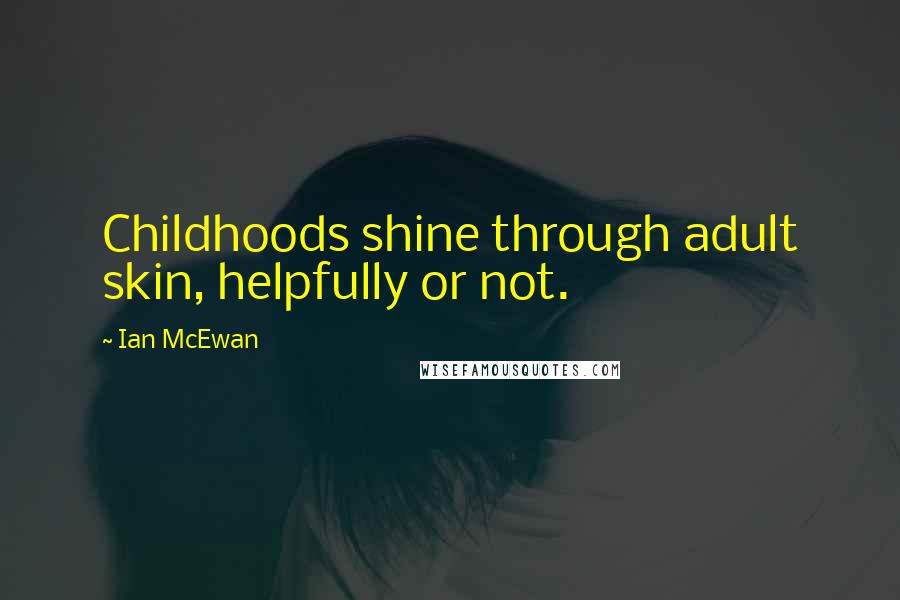 Ian McEwan Quotes: Childhoods shine through adult skin, helpfully or not.