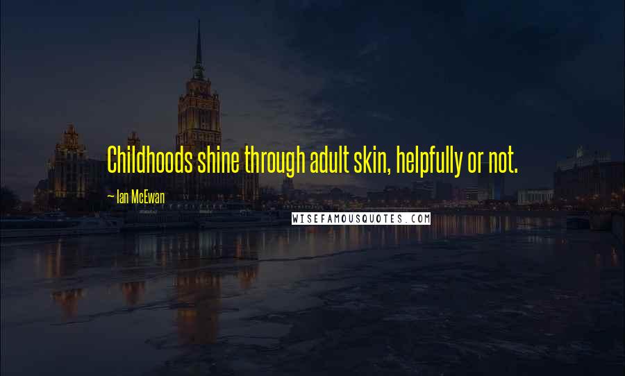 Ian McEwan Quotes: Childhoods shine through adult skin, helpfully or not.