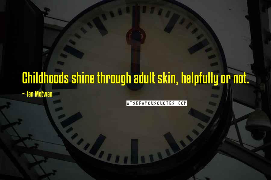 Ian McEwan Quotes: Childhoods shine through adult skin, helpfully or not.