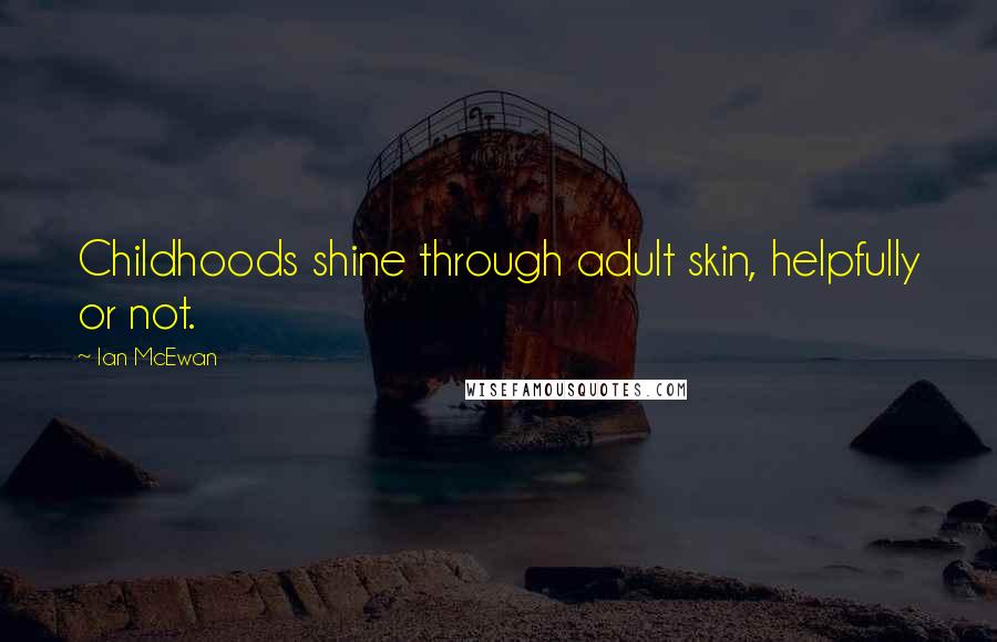 Ian McEwan Quotes: Childhoods shine through adult skin, helpfully or not.