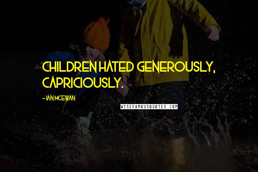 Ian McEwan Quotes: Children hated generously, capriciously.