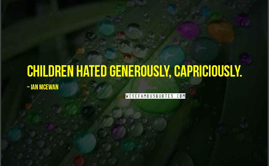 Ian McEwan Quotes: Children hated generously, capriciously.