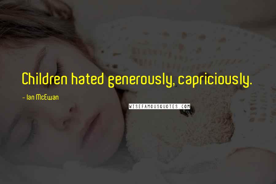 Ian McEwan Quotes: Children hated generously, capriciously.