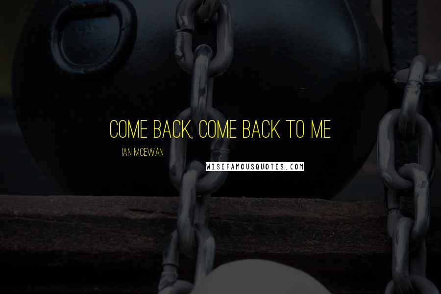 Ian McEwan Quotes: come back, come back to me