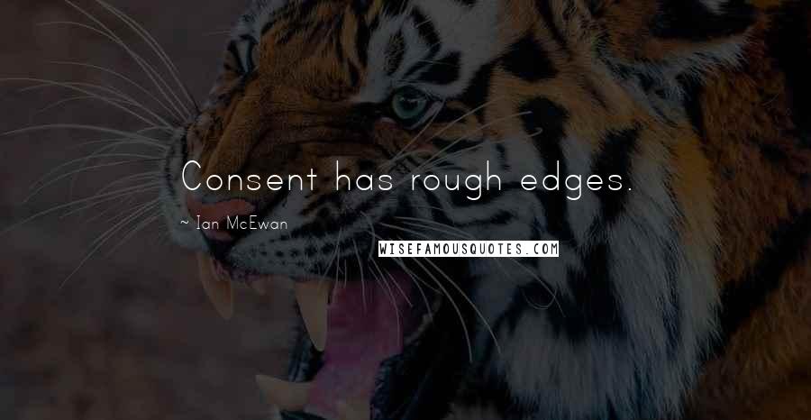 Ian McEwan Quotes: Consent has rough edges.