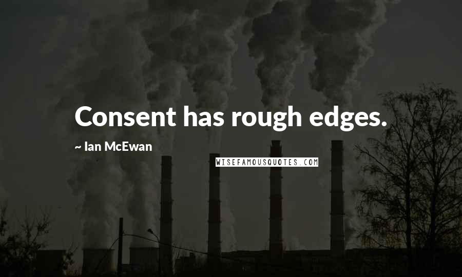 Ian McEwan Quotes: Consent has rough edges.