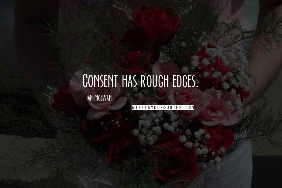 Ian McEwan Quotes: Consent has rough edges.