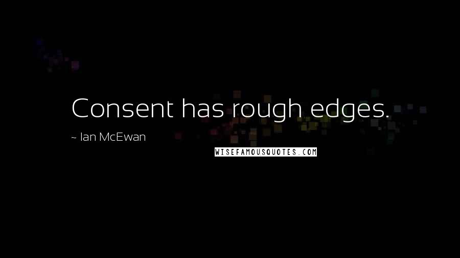 Ian McEwan Quotes: Consent has rough edges.