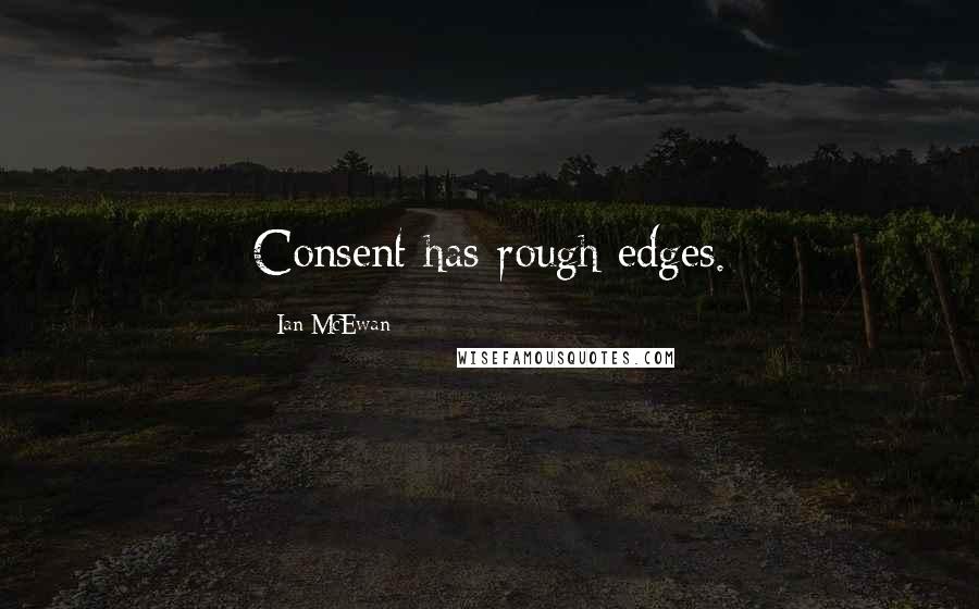 Ian McEwan Quotes: Consent has rough edges.