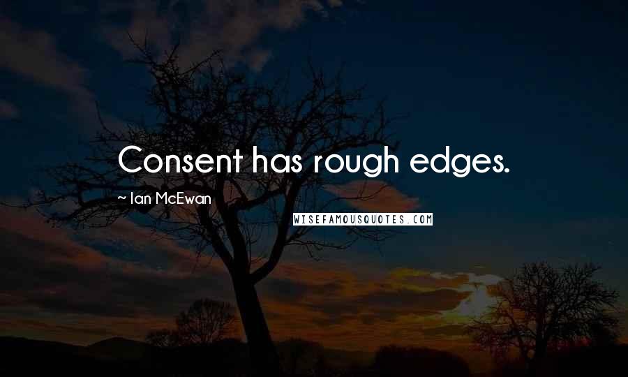 Ian McEwan Quotes: Consent has rough edges.