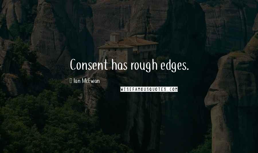 Ian McEwan Quotes: Consent has rough edges.