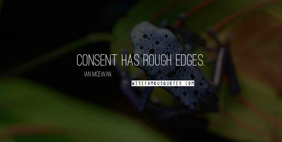 Ian McEwan Quotes: Consent has rough edges.