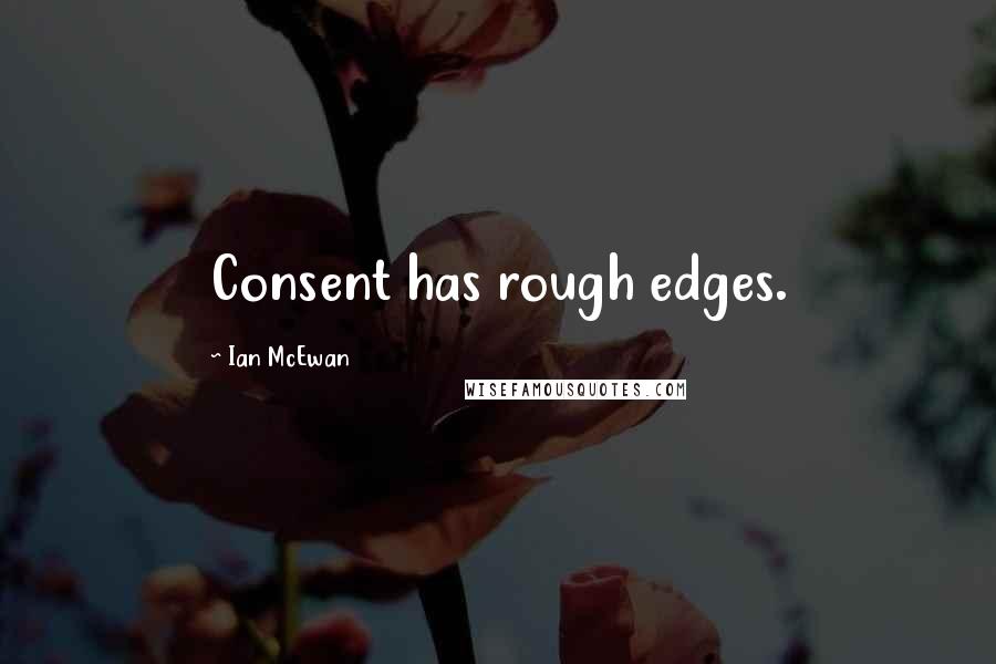 Ian McEwan Quotes: Consent has rough edges.