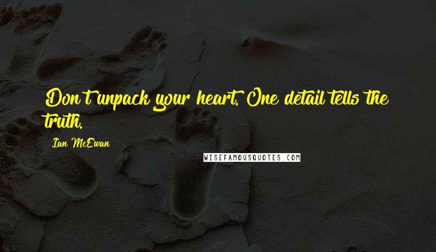 Ian McEwan Quotes: Don't unpack your heart. One detail tells the truth.