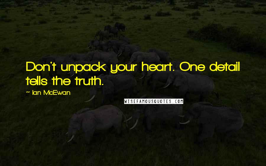 Ian McEwan Quotes: Don't unpack your heart. One detail tells the truth.
