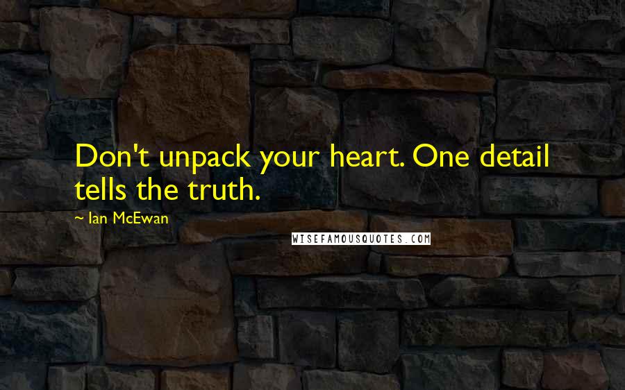 Ian McEwan Quotes: Don't unpack your heart. One detail tells the truth.