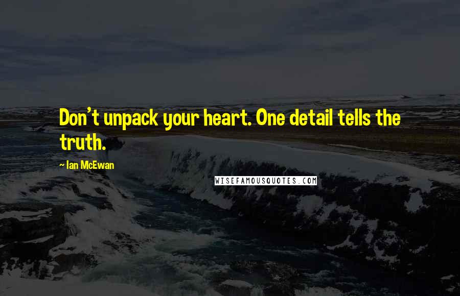 Ian McEwan Quotes: Don't unpack your heart. One detail tells the truth.