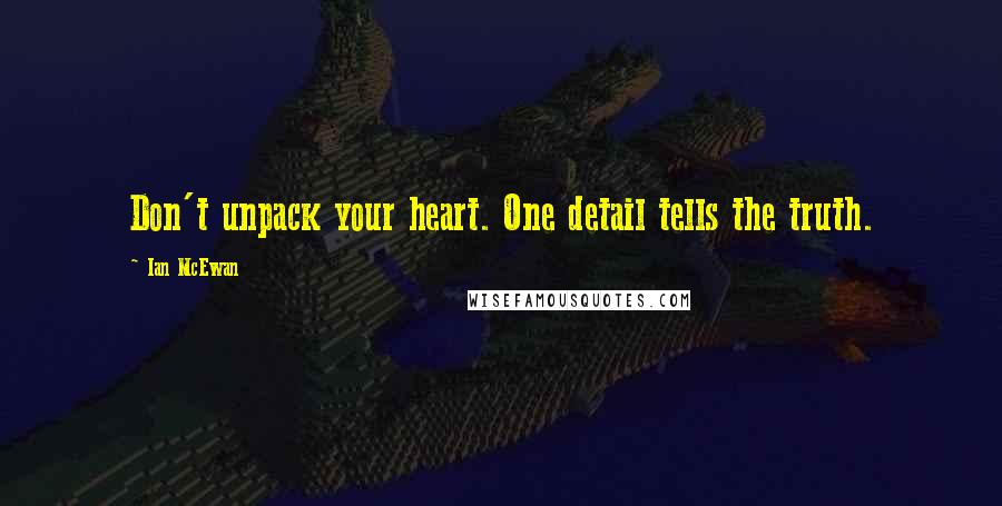 Ian McEwan Quotes: Don't unpack your heart. One detail tells the truth.