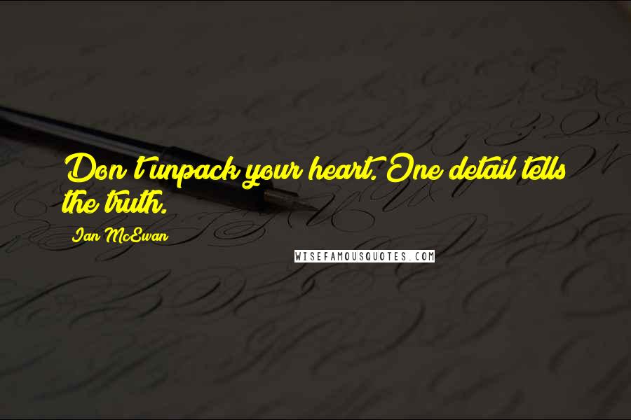 Ian McEwan Quotes: Don't unpack your heart. One detail tells the truth.