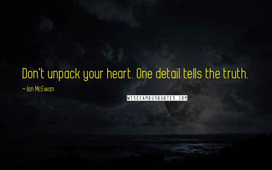 Ian McEwan Quotes: Don't unpack your heart. One detail tells the truth.