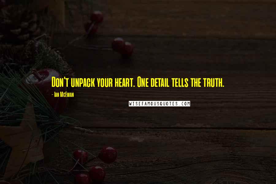 Ian McEwan Quotes: Don't unpack your heart. One detail tells the truth.