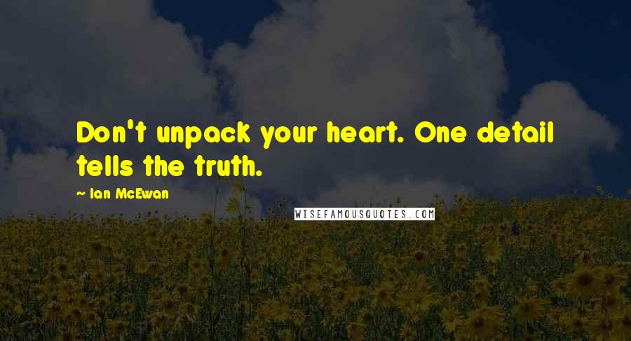 Ian McEwan Quotes: Don't unpack your heart. One detail tells the truth.