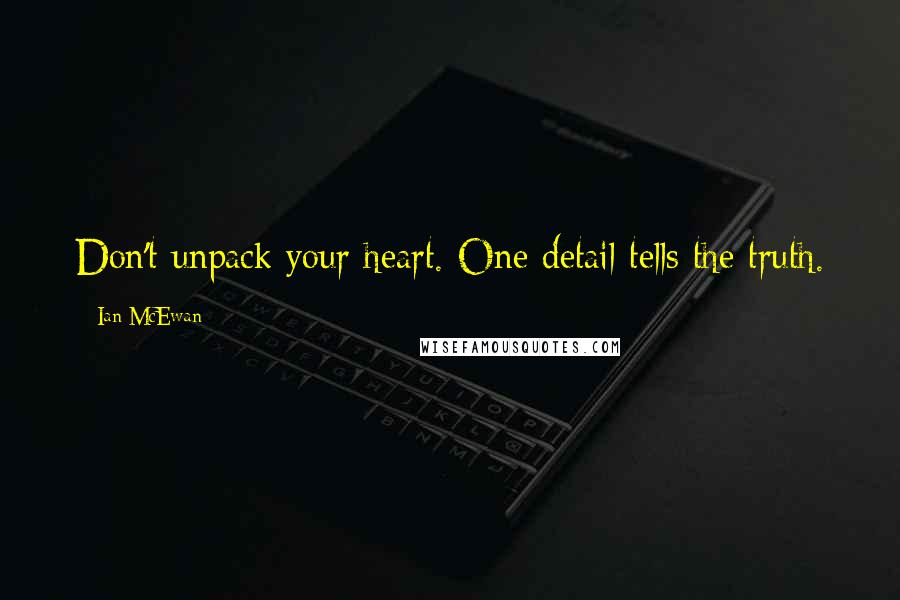 Ian McEwan Quotes: Don't unpack your heart. One detail tells the truth.
