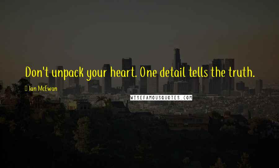Ian McEwan Quotes: Don't unpack your heart. One detail tells the truth.
