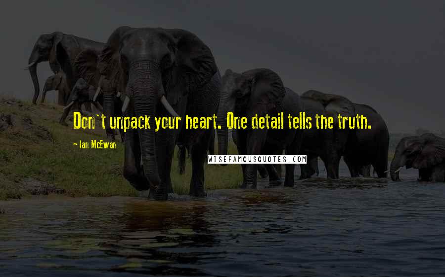 Ian McEwan Quotes: Don't unpack your heart. One detail tells the truth.