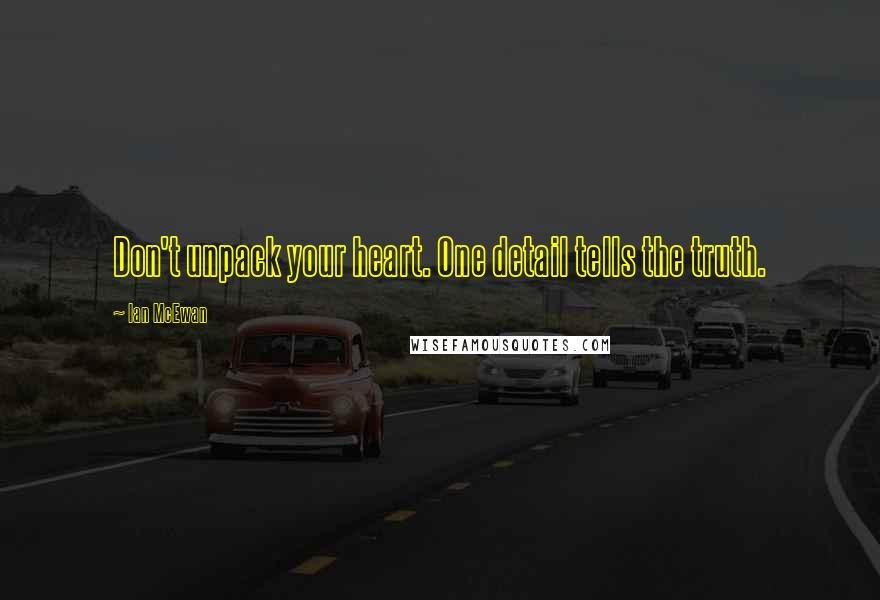 Ian McEwan Quotes: Don't unpack your heart. One detail tells the truth.