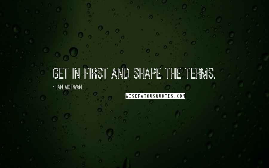 Ian McEwan Quotes: Get in first and shape the terms.