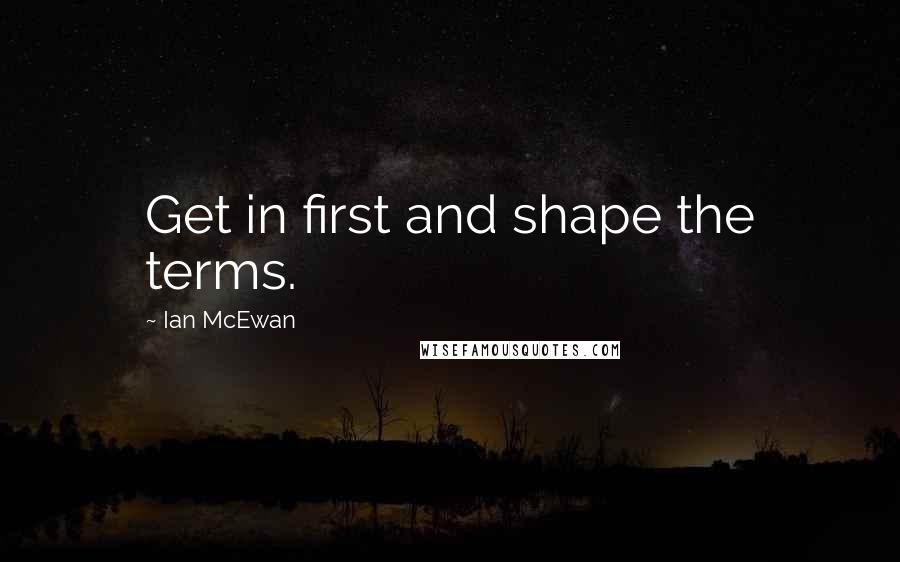 Ian McEwan Quotes: Get in first and shape the terms.