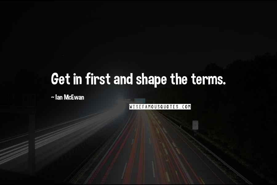 Ian McEwan Quotes: Get in first and shape the terms.