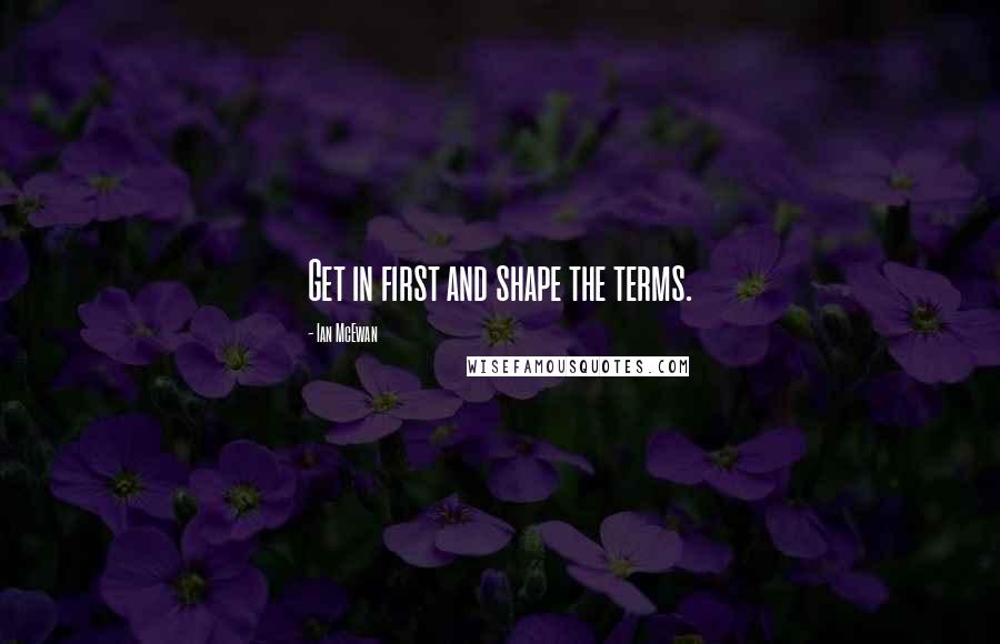 Ian McEwan Quotes: Get in first and shape the terms.