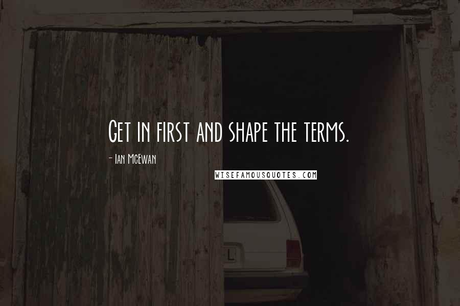 Ian McEwan Quotes: Get in first and shape the terms.