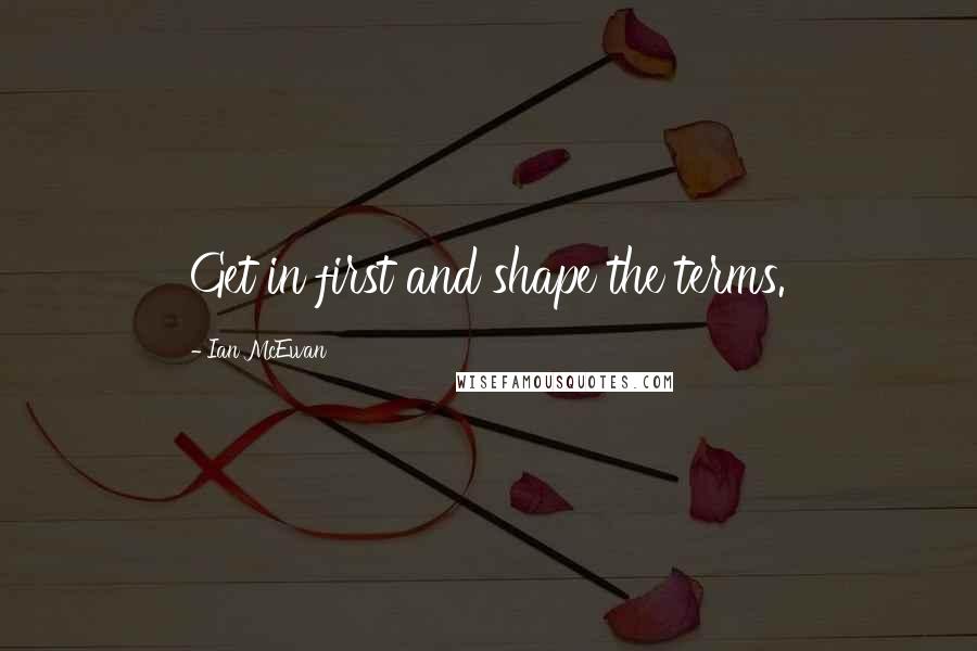 Ian McEwan Quotes: Get in first and shape the terms.