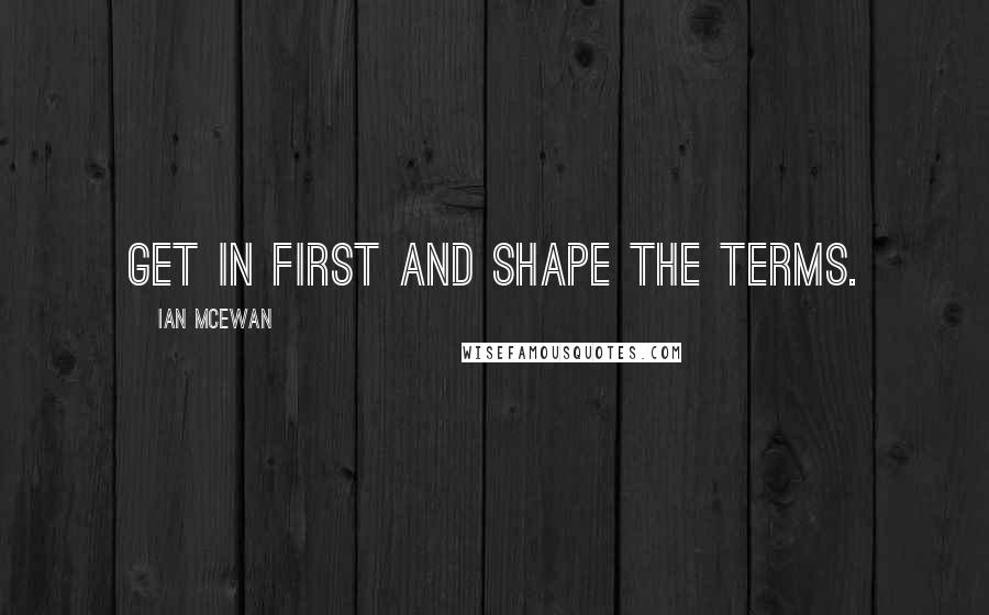 Ian McEwan Quotes: Get in first and shape the terms.