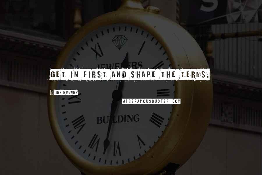 Ian McEwan Quotes: Get in first and shape the terms.