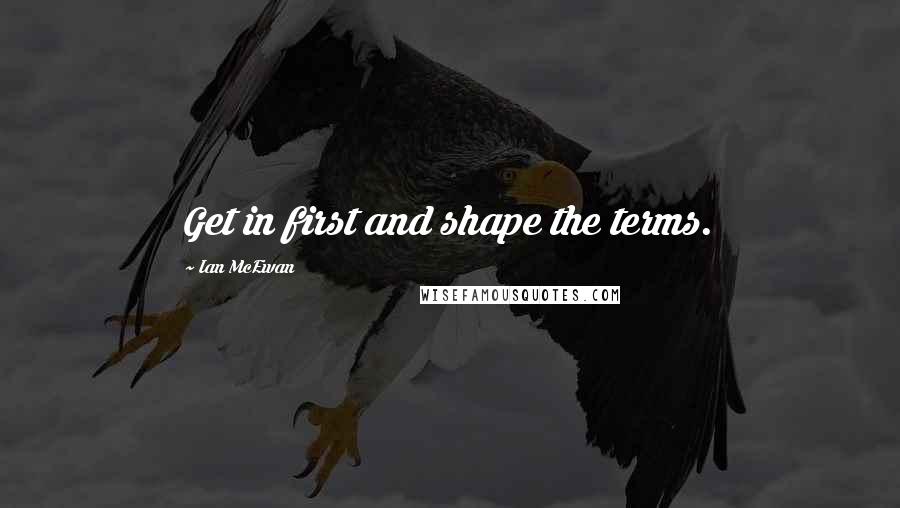 Ian McEwan Quotes: Get in first and shape the terms.