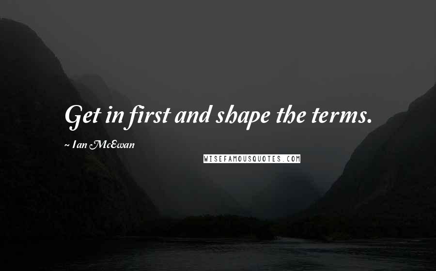 Ian McEwan Quotes: Get in first and shape the terms.